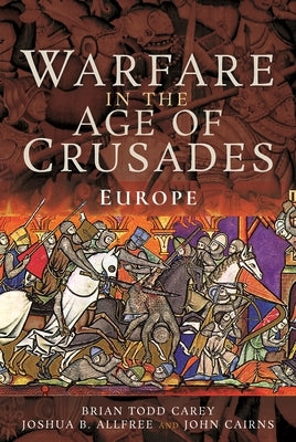 Warfare in the Age of Crusades: Europe by Carey, Brian Todd