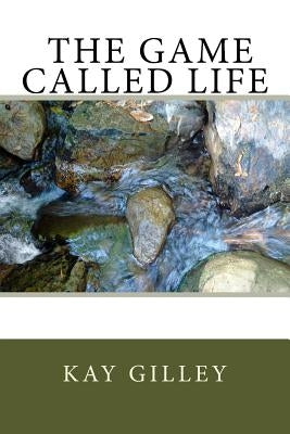 The Game Called Life by Gilley, Kay