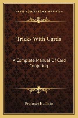 Tricks With Cards: A Complete Manual Of Card Conjuring by Hoffman
