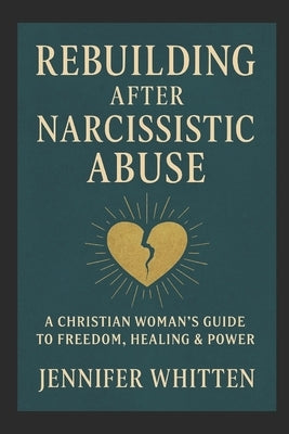 Rebuilding After Narcissistic Abuse: A Christian Woman's Guide to Freedom, Healing & Power by Whitten, Jennifer