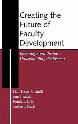 Creating the Future of Faculty Development: Learning from the Past, Understanding the Present by Sorcinelli, Mary Deane