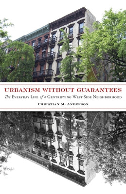 Urbanism Without Guarantees: The Everyday Life of a Gentrifying West Side Neighborhood by Anderson, Christian M.