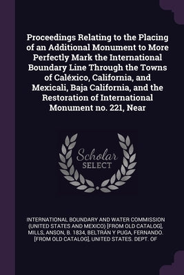 Proceedings Relating to the Placing of an Additional Monument to More Perfectly Mark the International Boundary Line Through the Towns of Caléxico, Ca by International Boundary and Water Commiss