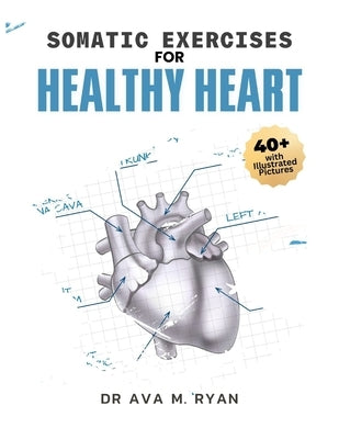 Somatic Exercises For Healthy Heart: A Simple Step-by-step Guide to Stronger, Healthier Heart and Overall Well-Being For All Ages by Ryan, Ava M.