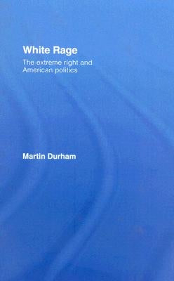 White Rage: The Extreme Right and American Politics by Durham, Martin