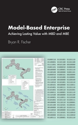 Model-Based Enterprise: Achieving Lasting Value with Mbd and MBE by R. Fischer, Bryan