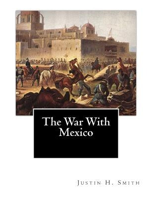 The War With Mexico by Smith, Justin H.