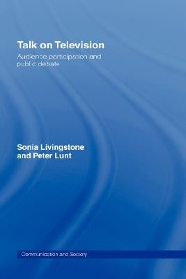 Talk on Television: Audience Participation and Public Debate by Livingstone, Sonia