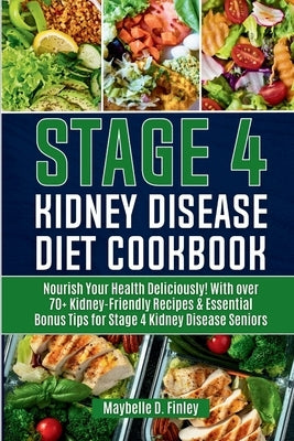 Stage 4 Kidney Disease Diet Cookbook for Seniors: Nourish Your Health Deliciously! With over 70+ Kidney-Friendly Recipes & Essential Bonus Tips for St by D. Finley, Maybelle