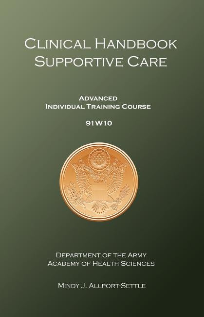 Clinical Handbook Supportive Care: Advanced Individual Training Course 91W10 by Army, U. S.