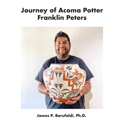 Journey of Acoma Potter Franklin Peters by Barufaldi Ph. D., James P.
