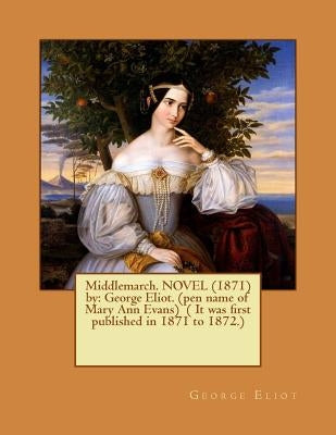 Middlemarch. NOVEL (1871) by: George Eliot. (pen name of Mary Ann Evans) ( It was first published in 1871 to 1872.) by Eliot, George