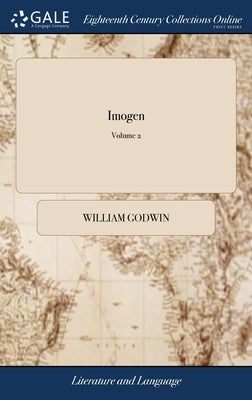 Imogen: A Pastoral Romance. In two Volumes. From the Ancient British. ... of 2; Volume 2 by Godwin, William
