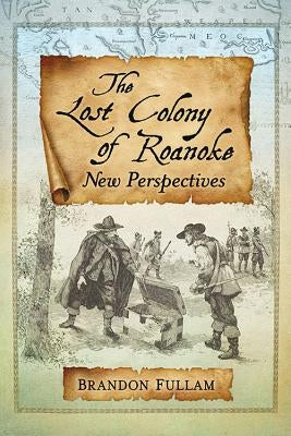 The Lost Colony of Roanoke: New Perspectives by Fullam, Brandon