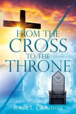 From the Cross to the Throne by Grantham, Barry L.