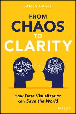 From Chaos to Clarity: How Data Visualization Can Save the World by Eagle, James