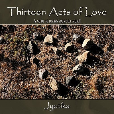 Thirteen Acts of Love: A guide to loving your self more! by Jyotika