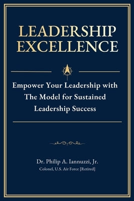 Leadership Excellence: Empower Your Leadership with The Model for Sustained Leadership Success by Iannuzzi, Philip A., Jr.