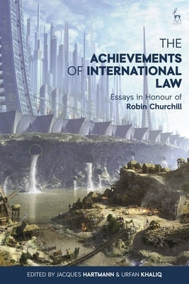 The Achievements of International Law: Essays in Honour of Robin Churchill by Hartmann, Jacques