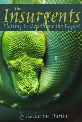 The Insurgents: Plotting to Overthrow the Regent by Hurlin, Katherine
