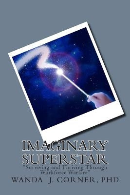 Imaginary Superstar: Surviving and Thriving Through Workforce Warfare by Corner Ph. D., Wanda J.