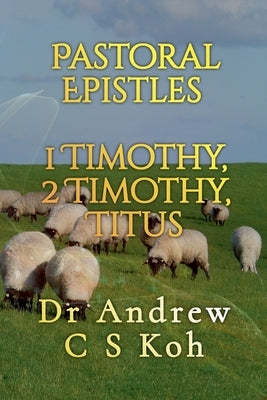 Pastoral Epistles: 1 Timothy, 2 Timothy, Titus by Koh, Andrew C. S.
