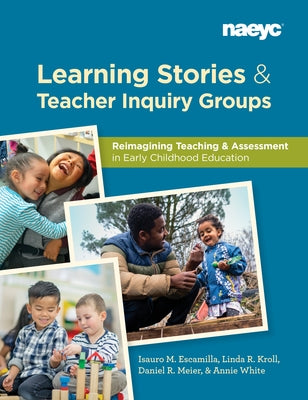 Learning Stories and Teacher Inquiry Groups: Re-Imagining Teaching and Assessment in Early Childhood Education by Escamilla, Isauro