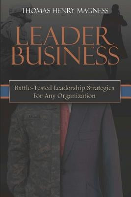 Leader Business: Battle-Tested Leadership Strategies For Any Organization by Magness, Thomas Henry
