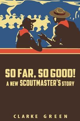So Far So Good: A New Scoutmaster's Story by Green, Clarke
