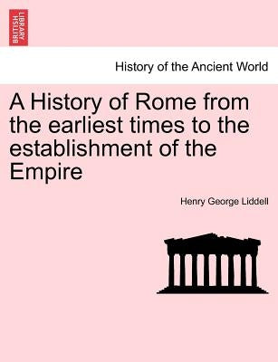 A History of Rome from the earliest times to the establishment of the Empire by Liddell, Henry George