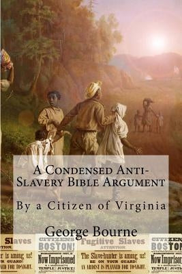 A Condensed Anti-Slavery Bible Argument: By a Citizen of Virginia by Bourne, George