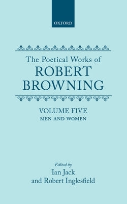 The Poetical Works of Robert Browning: Volume V: Men and Women by Browning, Robert