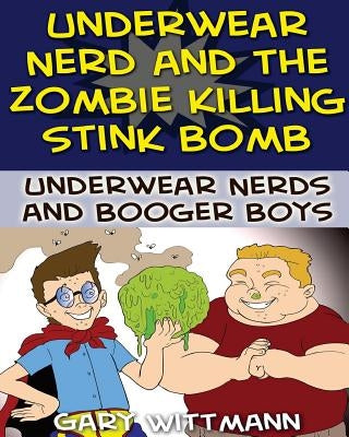 Underwear Nerd and the Zombie Killing Stink Bomb: (9-11 years boy humor) by Wittmann, Gary