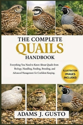 The Complte Quails Handbook: Everything You Need to Know About Quails from Biology, Handling, Feeding, breeding, and Advanced Management for Confident by J. Gusto, Adams