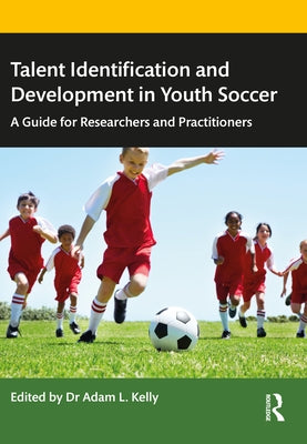 Talent Identification and Development in Youth Soccer: A Guide for Researchers and Practitioners by Kelly, Adam L.