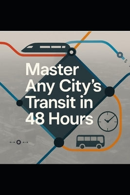 Master Any City's Transit in 48 Hours - Safety-First Universal Playbook: A Step-by-Step Guide to Confidently Using Buses, Metros, Trams & Ferries Anyw by Mohamed, Eltaher