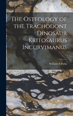 The Osteology of the Trachodont Dinosaur Kritosaurus Incurvimanus by Parks, William A.