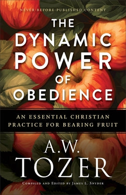 The Dynamic Power of Obedience: An Essential Christian Practice for Bearing Fruit by Tozer, A. W.