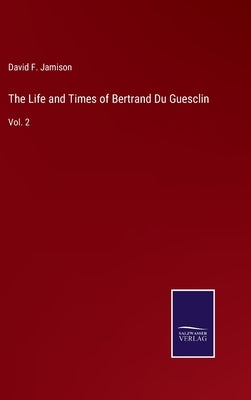 The Life and Times of Bertrand Du Guesclin: Vol. 2 by Jamison, David F.