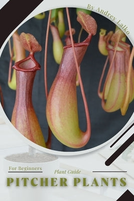 Pitcher Plants: Plant Guide by Lalko, Andrey