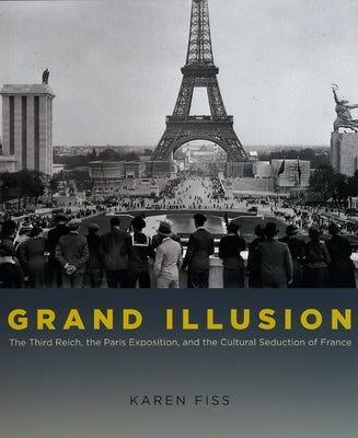 Grand Illusion: The Third Reich, the Paris Exposition, and the Cultural Seduction of France by Fiss, Karen