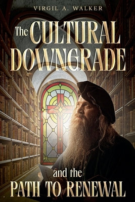 The Cultural Downgrade and the Path to Renewal by Walker, Virgil A.