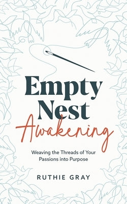Empty Nest Awakening: Weaving the Threads of Your Passion into Purpose by Gray, Ruthie