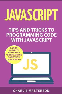 JavaScript: Tips and Tricks to Programming Code with JavaScript by Masterson, Charlie