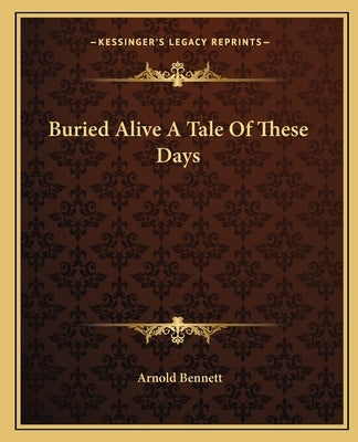 Buried Alive A Tale Of These Days by Bennett, Arnold