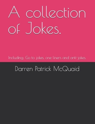 A collection of Jokes.: Including; Go to jokes, one liners and anti-jokes. by McQuaid, Darren Patrick