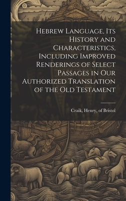 Hebrew Language, its History and Characteristics, Including Improved Renderings of Select Passages in our Authorized Translation of the Old Testament by Craik, Henry Of Bristol