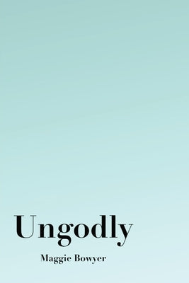 Ungodly by Bowyer, Maggie