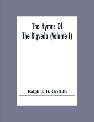 The Hymns Of The Rigveda (Volume I) by T. H. Griffith, Ralph