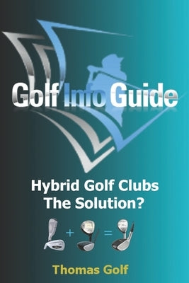 Golf Info Guide: Hybrid Golf Clubs The Solution? by Golf, Thomas